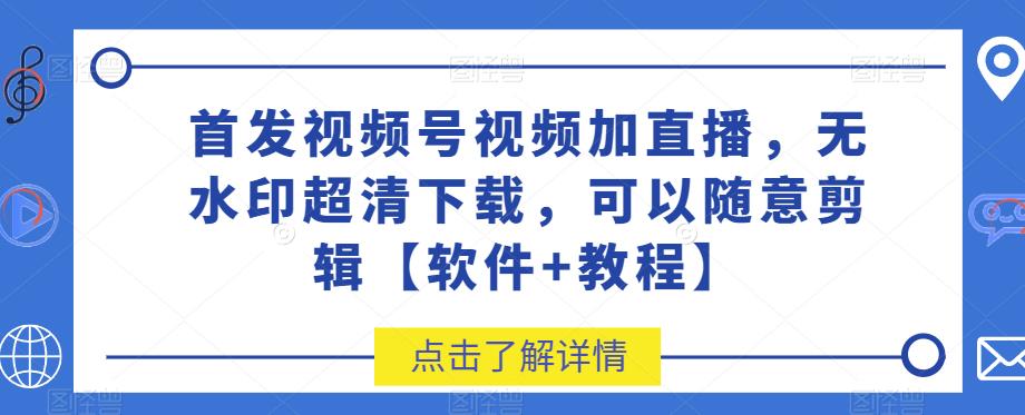 首发视频号视频加直播无水印超清下载,可以随意剪辑【软件+教程】-恒创联盟资源网