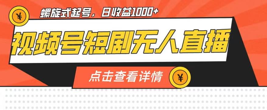 视频号短剧无人直播，螺旋起号，单号日收益1000+【揭秘】-恒创联盟资源网