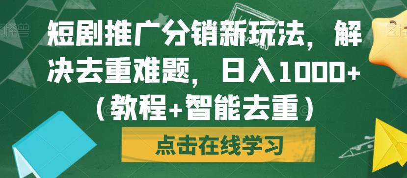 短剧推广分销新玩法，解决去重难题，日入1000+（教程+智能去重）【揭秘】-恒创联盟资源网