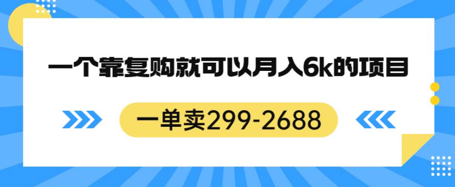 一单卖299-2688，一个靠复购就可以月入6k的暴利项目【揭秘】-恒创联盟资源网