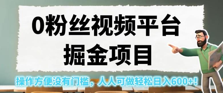0粉丝视频平台掘金项目，操作方便没有门槛，人人可做轻松日入600+！【揭秘】-恒创联盟资源网