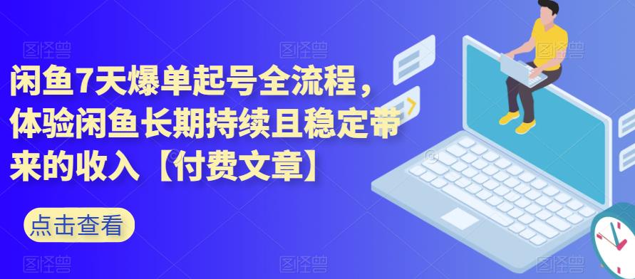 闲鱼7天爆单起号全流程,体验闲鱼长期持续且稳定带来的收入【付费文章】-恒创联盟资源网