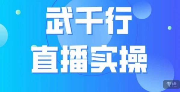 武千行直播实操课,账号定位、带货账号搭建、选品等-恒创联盟资源网