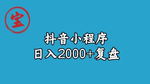 宝哥抖音小程序日入2000+玩法复盘-恒创联盟资源网