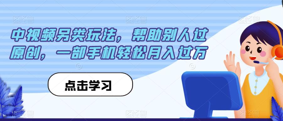 中视频另类玩法,帮助别人过原创,一部手机轻松月入过万【揭秘】-恒创联盟资源网