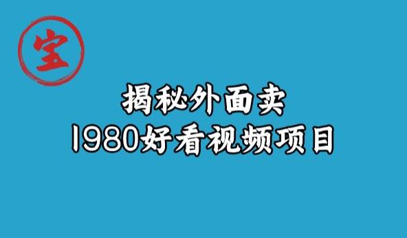 宝哥揭秘外面卖1980好看视频项目,投入时间少,操作难度低-恒创联盟资源网