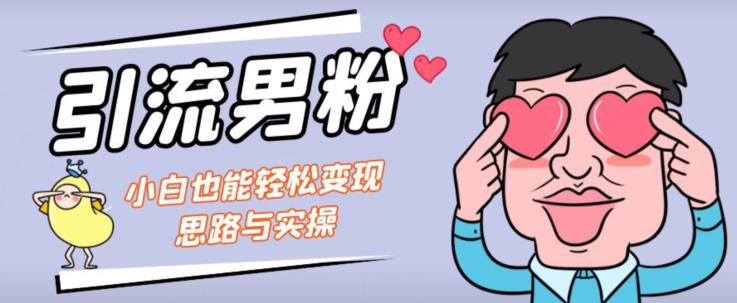 引流男粉+小白也能暴力变现的思路与实操【揭秘】-恒创联盟资源网
