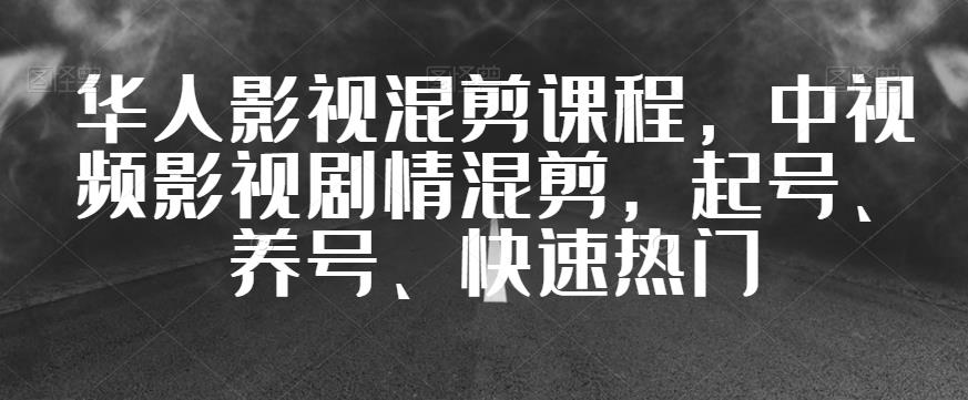 华人影视混剪课程，中视频影视剧情混剪，起号、养号、快速热门-恒创联盟资源网