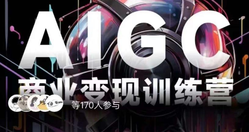 AIGC商业变现训练营，AI时代来临，焦虑不如行动，躬身入局是最好的选择-恒创联盟资源网