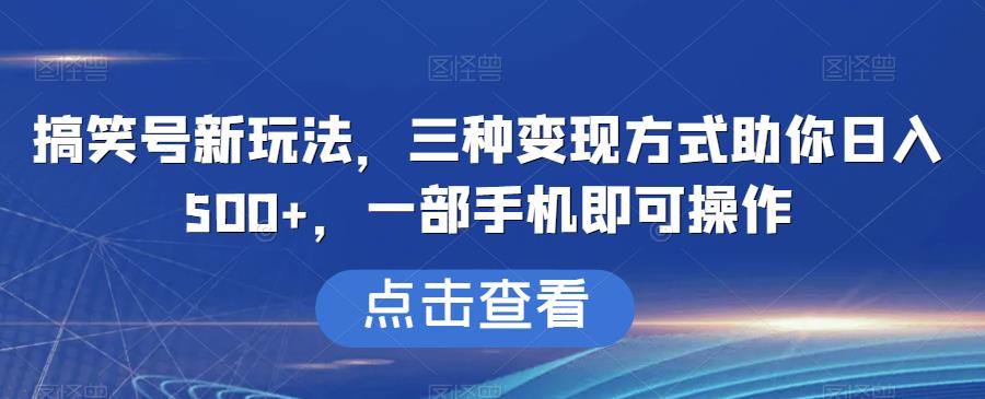 搞笑号新玩法，三种变现方式助你日入500+，一部手机即可操作【揭秘】-恒创联盟资源网