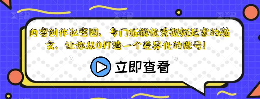 内容创作私密圈，专门拆解优秀视频起家的瀚文，让你从0打造一个差异化的账号！-恒创联盟资源网