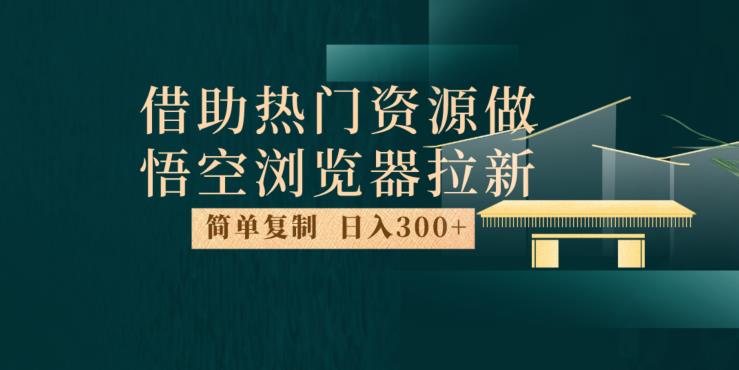 最新借助热门资源悟空浏览器拉新玩法，日入300+，人人可做，每天1小时【揭秘】-恒创联盟资源网