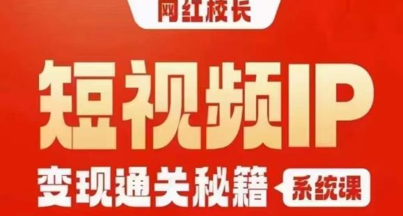 网红校长短视频IP变现通关秘籍｜系统课，产品篇，短视频篇，商业篇，私域篇，直播篇-恒创联盟资源网