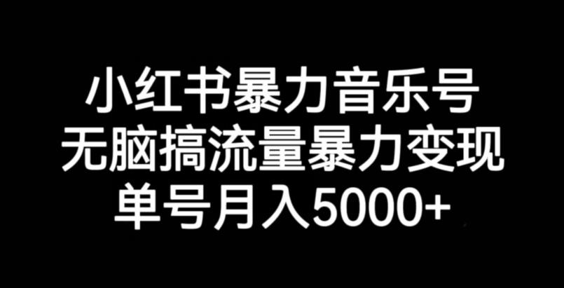 小红书暴力音乐号，无脑搞流量暴力变现，单号月入5000+-恒创联盟资源网