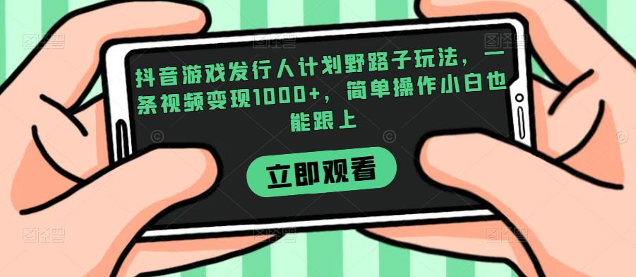 抖音游戏发行人计划野路子玩法，一条视频变现1000+，简单操作小白也能跟上【揭秘】-恒创联盟资源网