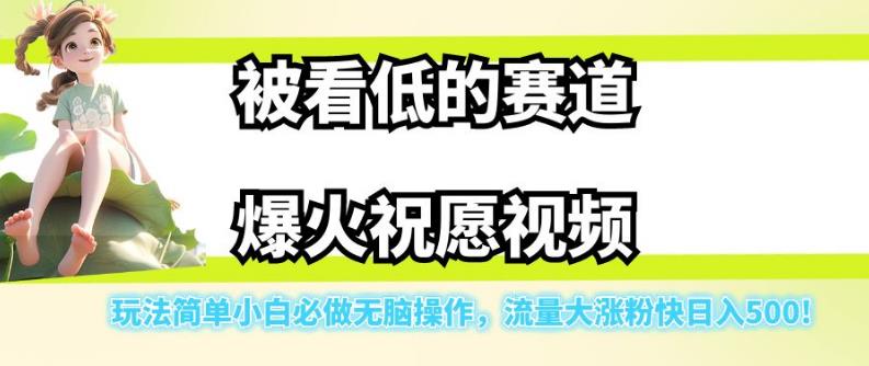 被看低的赛道爆火祝愿视频，玩法简单小白必做无脑操作，流量大涨粉快日入500-恒创联盟资源网