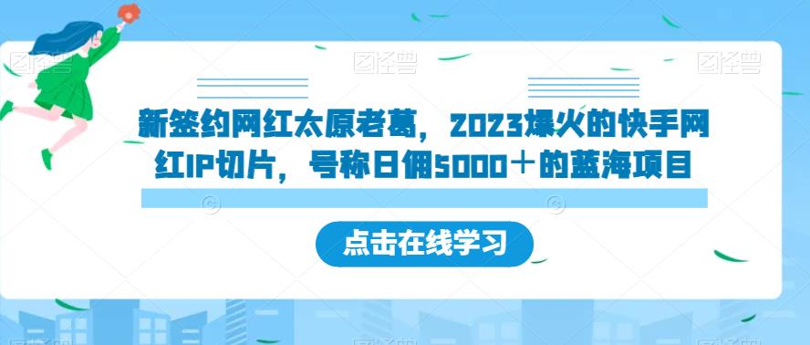 新签约网红太原老葛，2023爆火的快手网红IP切片，号称日佣5000＋的蓝海项目【揭秘】-恒创联盟资源网