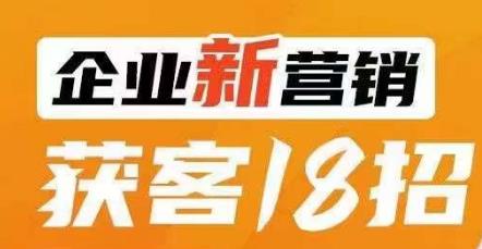 企业新营销获客18招,传统企业转型必学,让您的生意更好做!-恒创联盟资源网