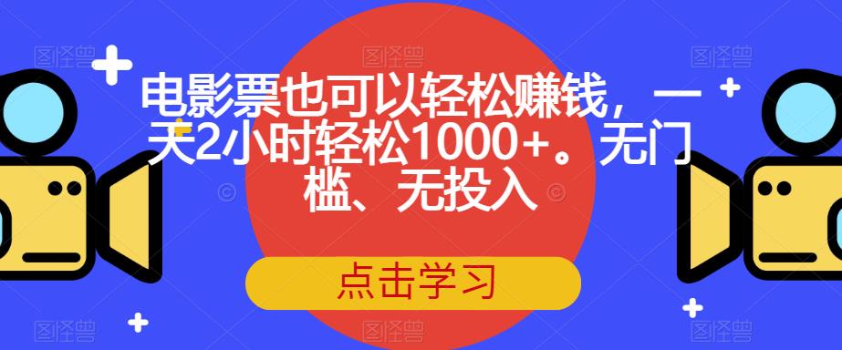 电影票也可以轻松赚钱,一天2小时轻松1000+。无门槛、无投入【揭秘】-恒创联盟资源网