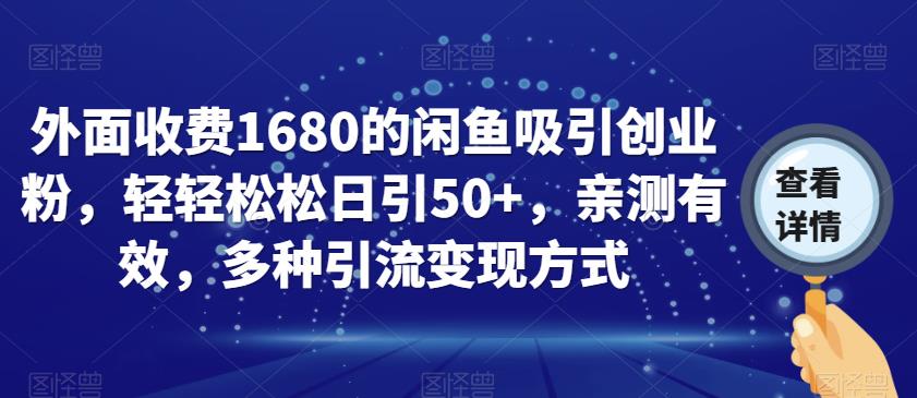 外面收费1680的闲鱼吸引创业粉，轻轻松松日引50+，亲测有效，多种引流变现方式【揭秘】-恒创联盟资源网