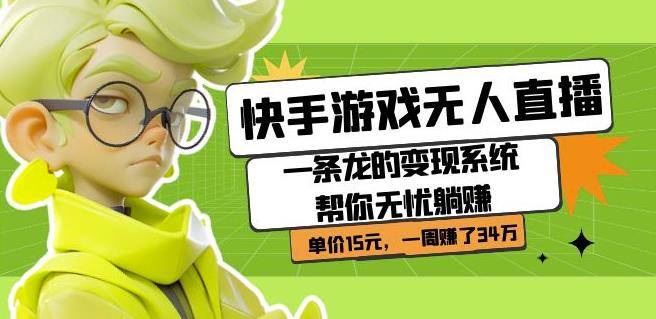 快手游戏无人直播：一条龙的变现系统帮你无忧躺赚单价15元，一周赚了34万-恒创联盟资源网