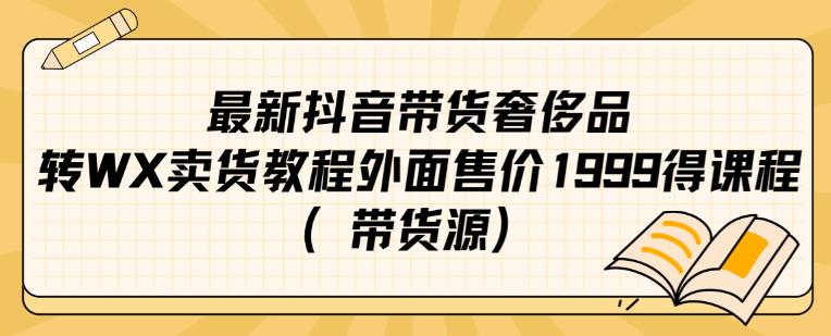 最新抖音奢侈品转微信卖货教程外面售价1999的课程（带货源）-恒创联盟资源网