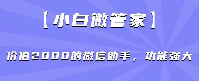 【小白微管家】价值2000的微信助手，功能强大-恒创联盟资源网