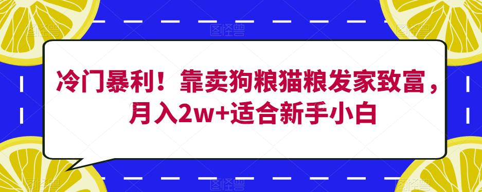 冷门暴利!靠卖狗粮猫粮发家致富,月入2w+适合新手小白【揭秘】-恒创联盟资源网