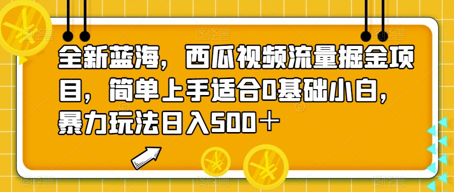 全新蓝海，西瓜视频流量掘金项目，简单上手适合0基础小白，暴力玩法日入500＋【揭秘】-恒创联盟资源网