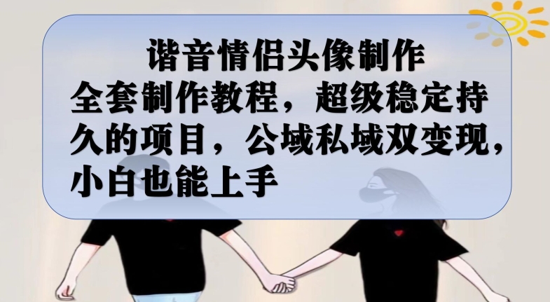 谐音情侣头像制作全套制作教程，超级稳定持久的项目，公域私域双变现，小白也能上手【揭秘】-恒创联盟资源网