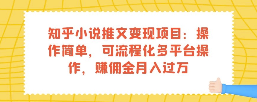 知乎小说推文变现项目：操作简单，可流程化多平台操作，赚佣金月入过万-恒创联盟资源网