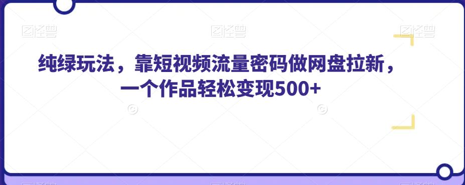 纯绿玩法，靠短视频流量密码做网盘拉新，一个作品轻松变现500+【揭秘】-恒创联盟资源网