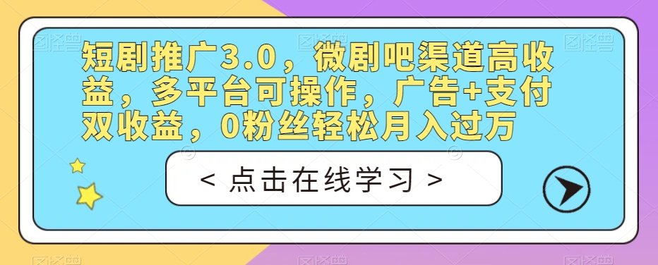 短剧推广3.0，微剧吧渠道高收益，多平台可操作，广告+支付双收益，0粉丝轻松月入过万【揭秘】-恒创联盟资源网