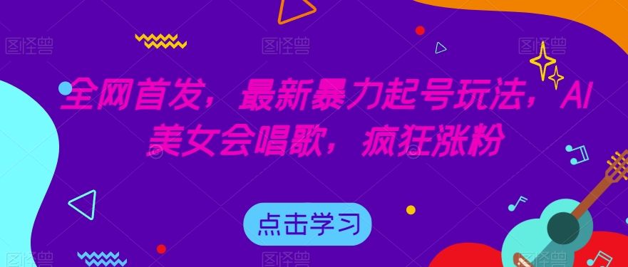 全网首发，最新暴力起号玩法，AI美女会唱歌，疯狂涨粉【揭秘】-恒创联盟资源网