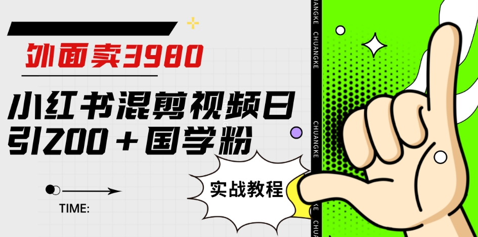 外面卖3980小红书混剪视频日引200+国学粉实战教程【揭秘】-恒创联盟资源网