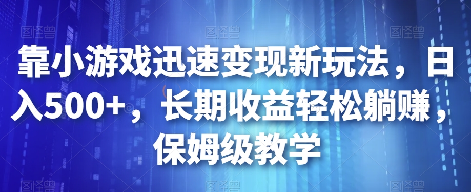 靠小游戏迅速变现新玩法,日入500+,长期收益轻松躺赚,保姆级教学【揭秘】-恒创联盟资源网