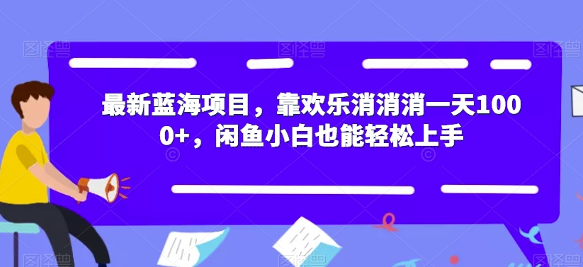 最新蓝海项目,靠欢乐消消消一天1000+,闲鱼小白也能轻松上手【揭秘】-恒创联盟资源网