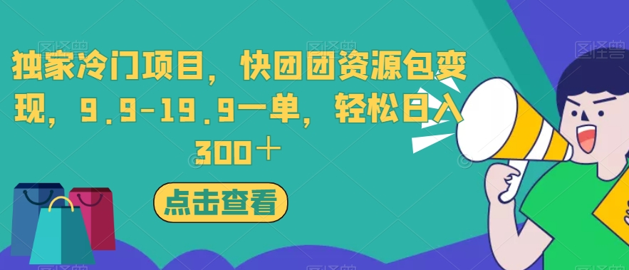 独家冷门项目，快团团资源包变现，9.9-19.9一单，轻松日入300＋【揭秘】-恒创联盟资源网