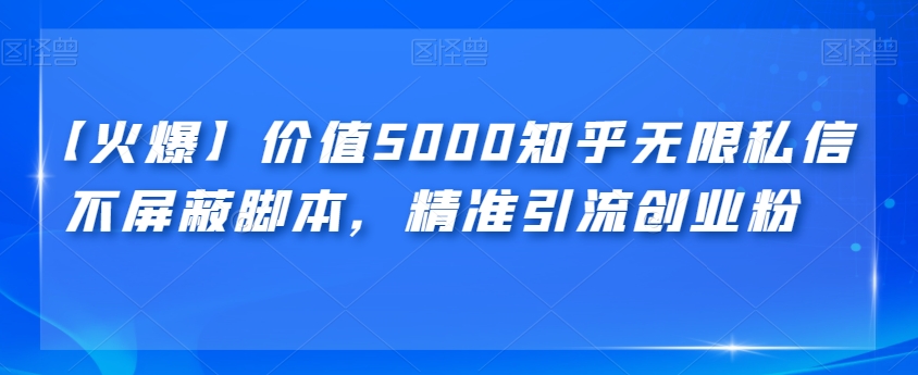 【火爆】价值5000知乎无限私信不屏蔽脚本，精准引流创业粉【揭秘】-恒创联盟资源网