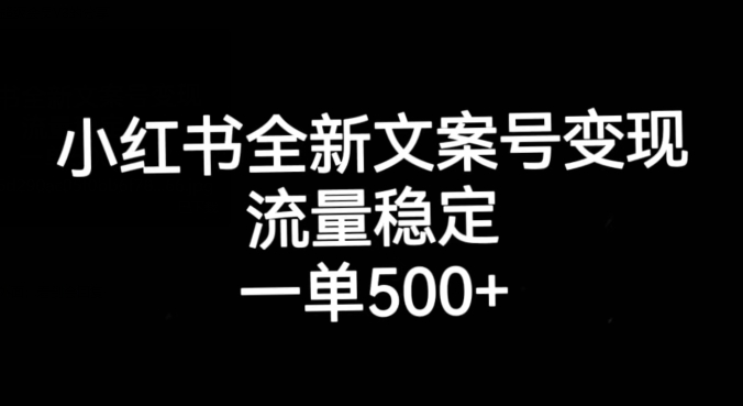 小红书全新文案号变现,流量稳定,一单收入500+-恒创联盟资源网