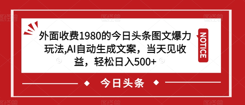 外面收费1980的今日头条图文爆力玩法，AI自动生成文案，当天见收益，轻松日入500+【揭秘】-恒创联盟资源网