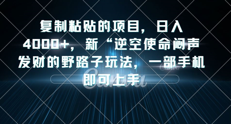 复制粘贴的项目，日入4000+，新“逆空使命“闷声发财的野路子玩法，一部手机即可上手-恒创联盟资源网