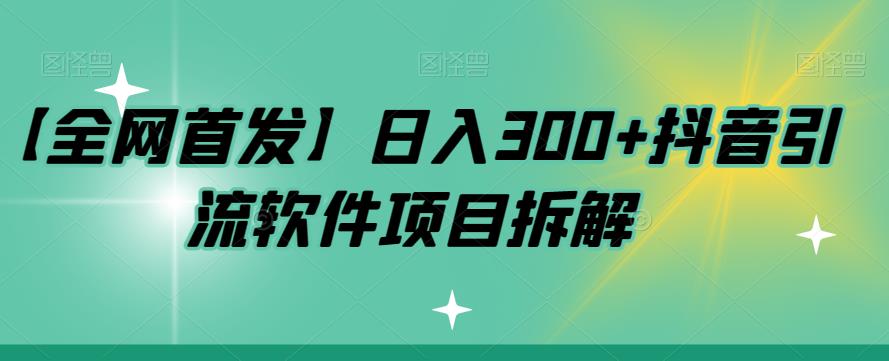 【全网首发】日入300+抖音引流软件项目拆解【揭秘】-恒创联盟资源网