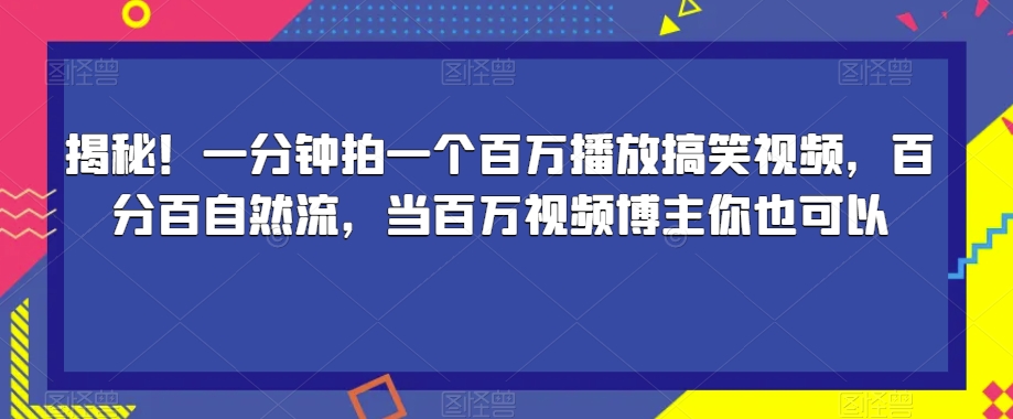 揭秘！一分钟拍一个百万播放搞笑视频，百分百自然流，当百万视频博主你也可以-恒创联盟资源网