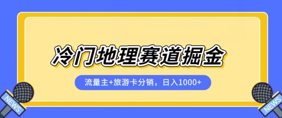 冷门地理赛道流量主+旅游卡分销全新课程，日入四位数，小白容易上手-恒创联盟资源网