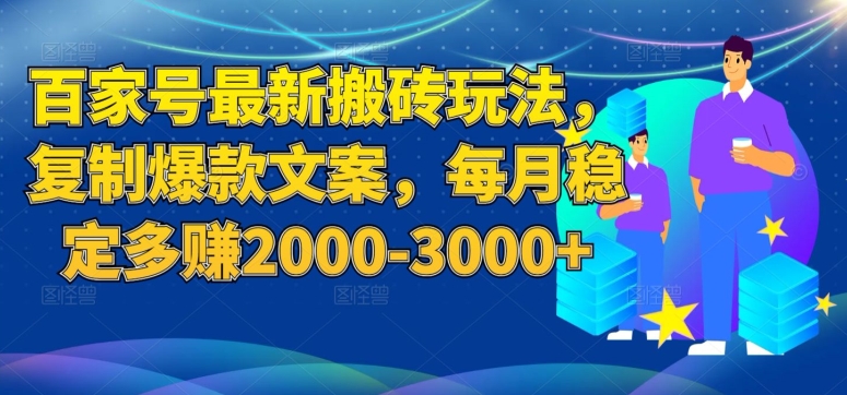 百家号最新搬砖玩法，复制爆款文案，每月稳定多赚2000-3000+【揭秘】-恒创联盟资源网