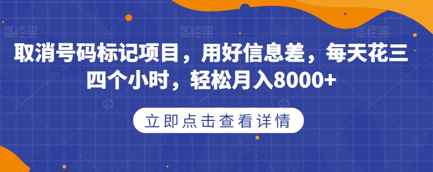取消号码标记项目，用好信息差，每天花三四个小时，轻松月入8000+【揭秘】-恒创联盟资源网
