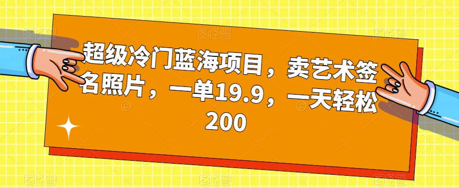 超级冷门蓝海项目，卖艺术签名照片，一单19.9，一天轻松200-恒创联盟资源网