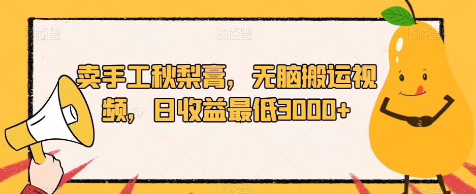卖手工秋梨膏,无脑搬运视频,日收益最低3000+【揭秘】-恒创联盟资源网