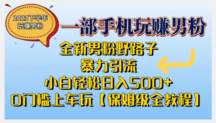 2023全新男粉野路子暴力引流，小白轻松日入500+，全新野路子玩法，0门槛上车玩【保姆级全教程】-恒创联盟资源网